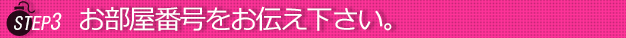 ステップ３ホテルに入りましたらお電話番号をお店にお伝え下さい。