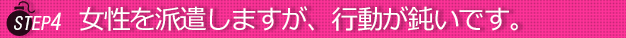 ステップ４女性を派遣しますが行動がにぶいです。