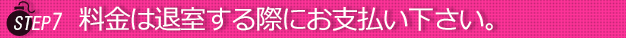 ステップ7料金は退室する際に女性に渡して下さい。